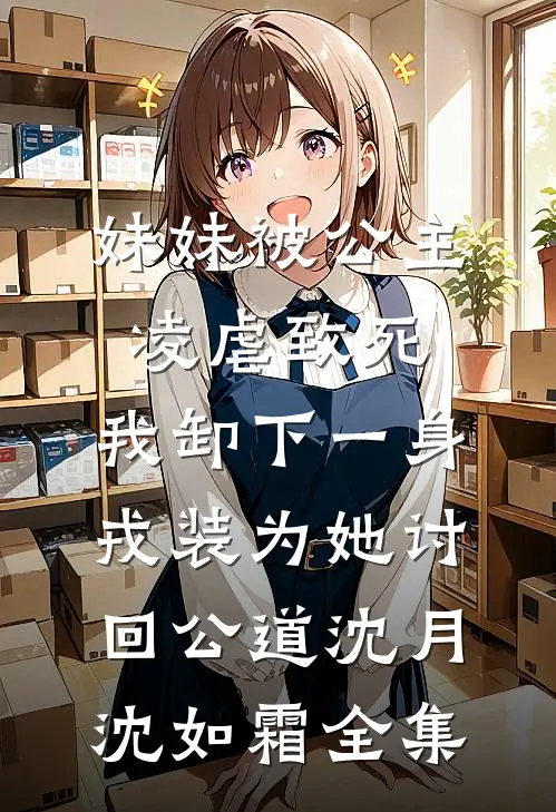 妹妹被公主凌虐致死，我卸下一身戎装为她讨回公道沈月沈如霜全集