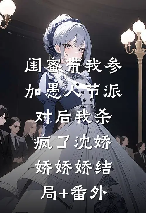 闺蜜带我参加愚人节派对后我杀疯了沈娇娇娇娇结局+番外