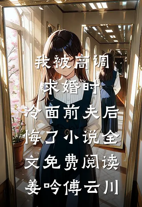 我被高调求婚时，冷面前夫后悔了小说全文免费阅读姜吟傅云川