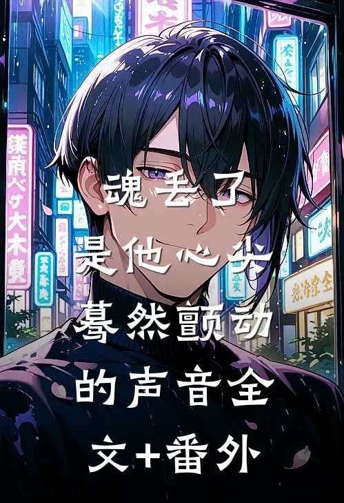 魂丢了，是他心尖蓦然颤动的声音全文+番外