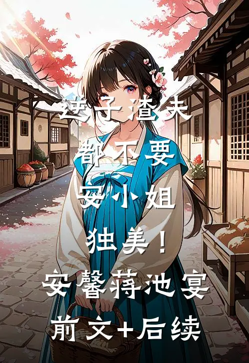逆子渣夫都不要，安小姐独美！安馨蒋池宴前文+后续
