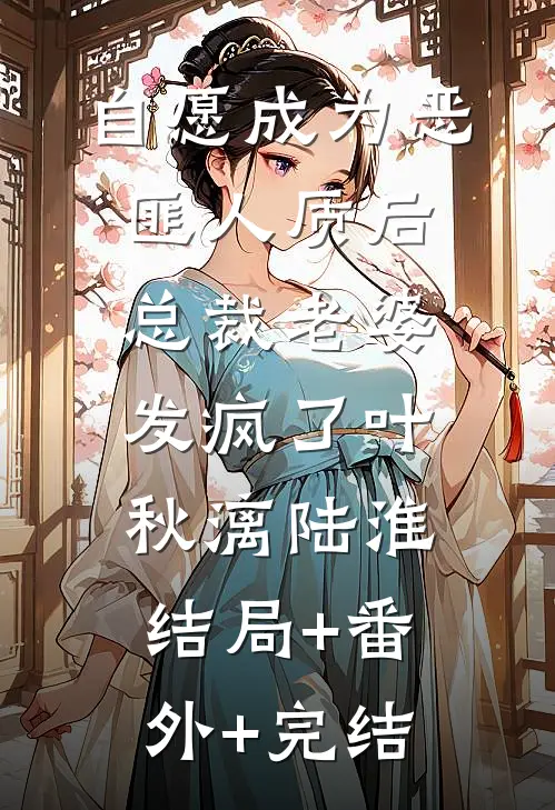 自愿成为恶匪人质后，总裁老婆发疯了叶秋漓陆淮:结局+番外+完结