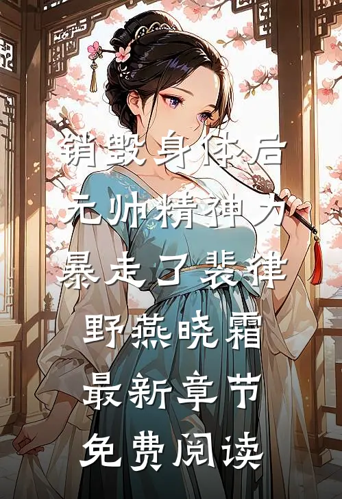 销毁身体后，元帅精神力暴走了裴律野燕晓霜最新章节免费阅读