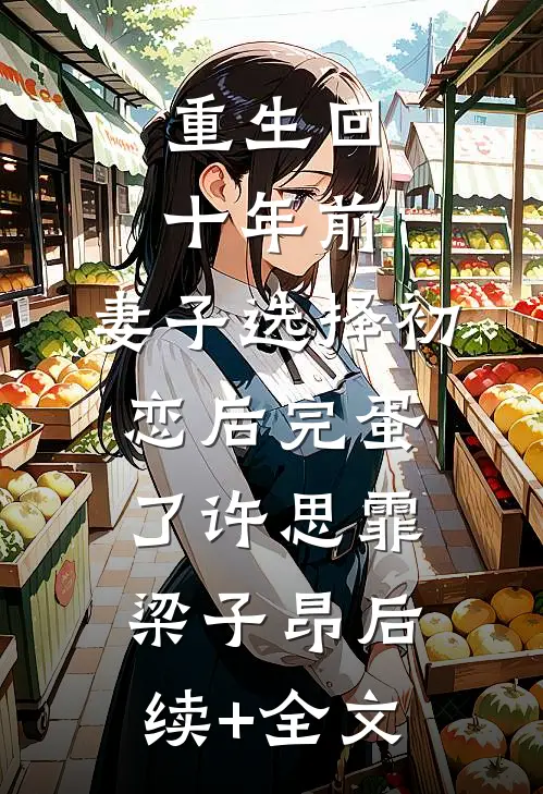 重生回十年前，妻子选择初恋后完蛋了许思霏梁子昂后续+全文