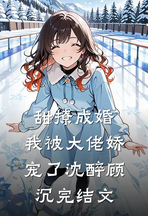 甜撩成婚，我被大佬娇宠了沈醉顾沉完结文