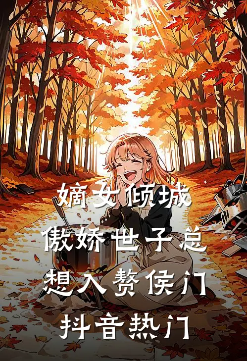 嫡女倾城，傲娇世子总想入赘侯门抖音热门