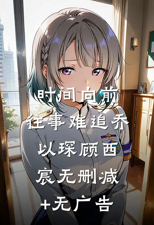 时间向前，往事难追乔以琛顾西宸无删减+无广告