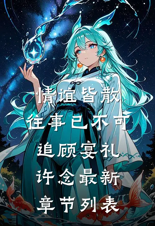 情谊皆散，往事已不可追顾宴礼许念最新章节列表