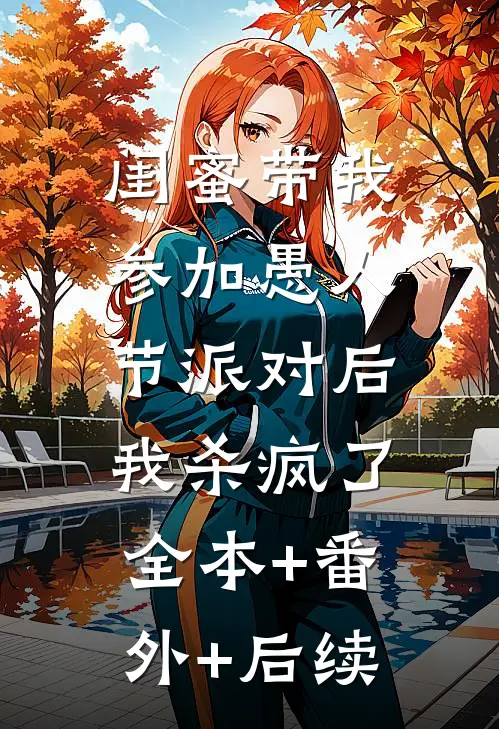 闺蜜带我参加愚人节派对后我杀疯了:全本+番外+后续