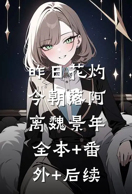 昨日花灼今朝落阿离魏景年:全本+番外+后续