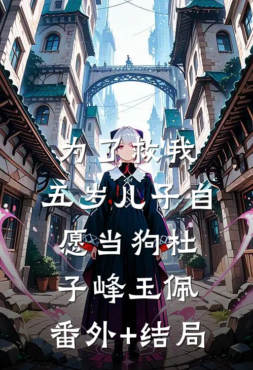 为了救我，五岁儿子自愿当狗杜子峰玉佩:(番外)+(结局)