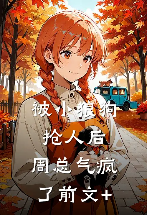 被小狼狗抢人后，周总气疯了前文+