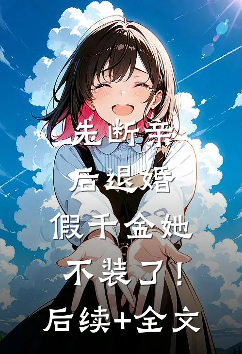 先断亲，后退婚，假千金她不装了！后续+全文