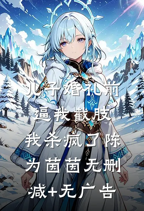 儿子婚礼前逼我截肢，我杀疯了陈为茵茵无删减+无广告