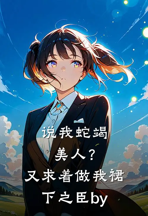 说我蛇竭美人？又求着做我裙下之臣by