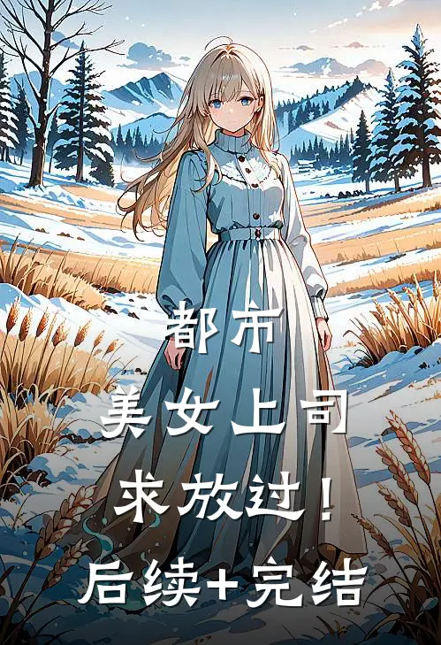 都市：美女上司，求放过！后续+完结