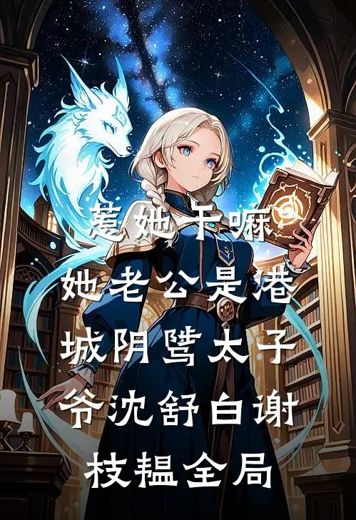 惹她干嘛，她老公是港城阴骘太子爷沈舒白谢枝韫全局