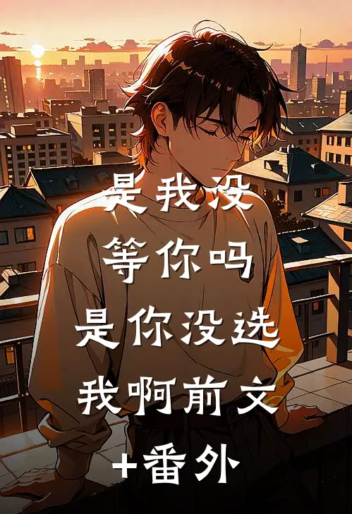 是我没等你吗，是你没选我啊前文+番外