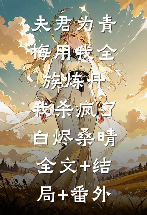 夫君为青梅用我全族炼丹，我杀疯了白烬桑晴全文+结局+番外