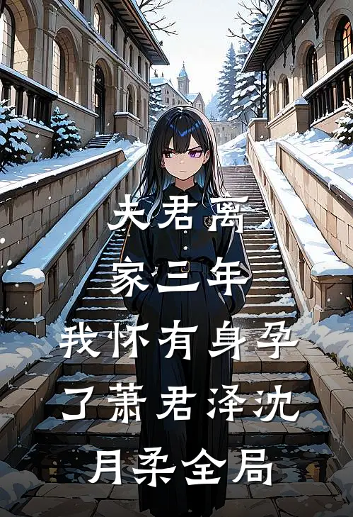 夫君离家三年，我怀有身孕了萧君泽沈月柔全局