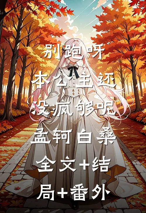 别跑呀，本公主还没疯够呢孟轲白桑:全文+结局+番外