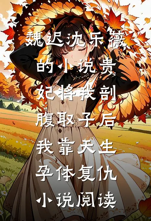 魏迟沈乐薇的小说贵妃将我剖腹取子后，我靠天生孕体复仇小说阅读