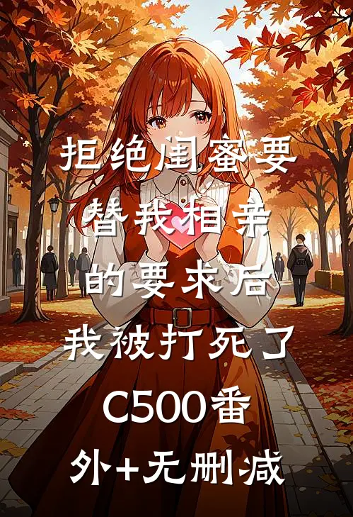 拒绝闺蜜要替我相亲的要求后，我被打死了C500番外+无删减