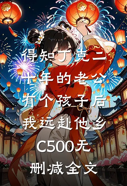得知丁克二十年的老公有个孩子后，我远赴他乡C500无删减全文