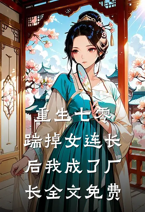 重生七零，踹掉女连长后我成了厂长全文免费
