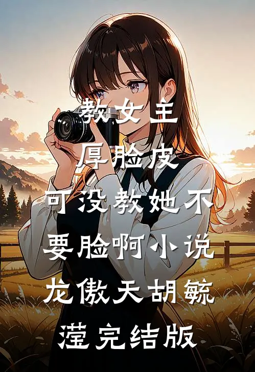 教女主厚脸皮，可没教她不要脸啊小说龙傲天胡毓滢完结版