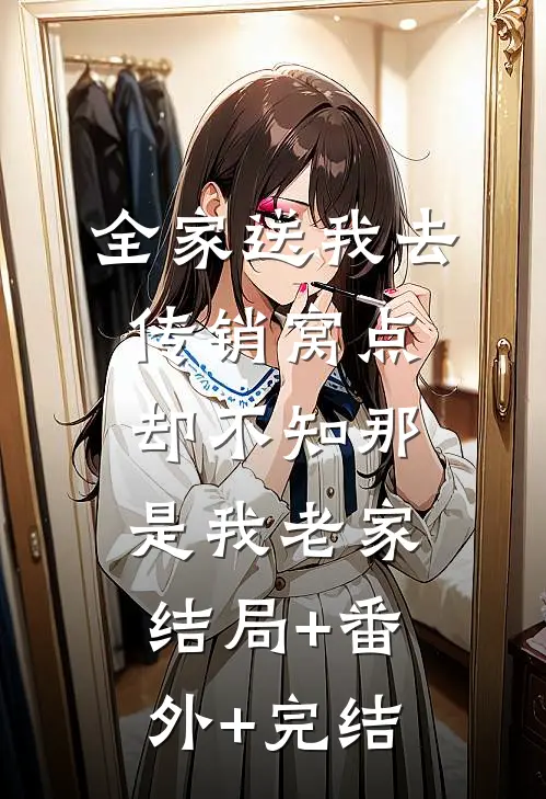 全家送我去传销窝点，却不知那是我老家:结局+番外+完结