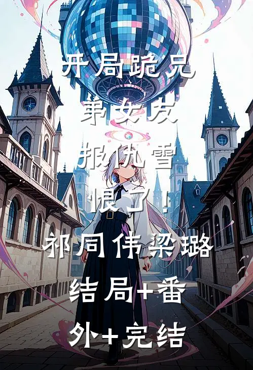 开局跪兄弟女友，报仇雪恨了！祁同伟梁璐:结局+番外+完结