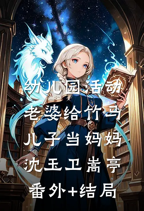 幼儿园活动，老婆给竹马儿子当妈妈沈玉卫嵩亭(番外)+(结局)