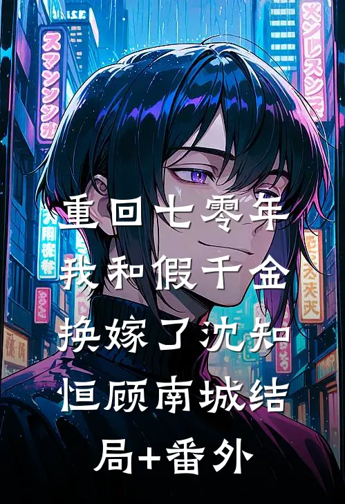 重回七零年，我和假千金换嫁了沈知恒顾南城结局+番外