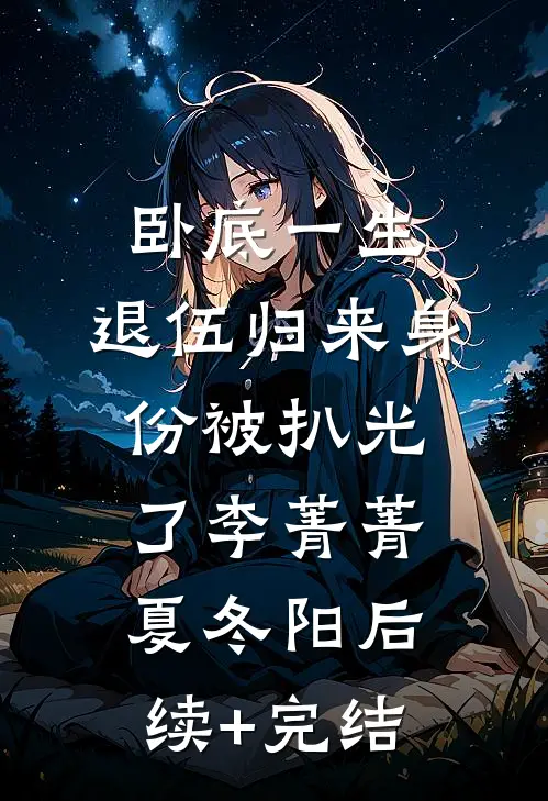 卧底一生：退伍归来身份被扒光了李菁菁夏冬阳后续+完结