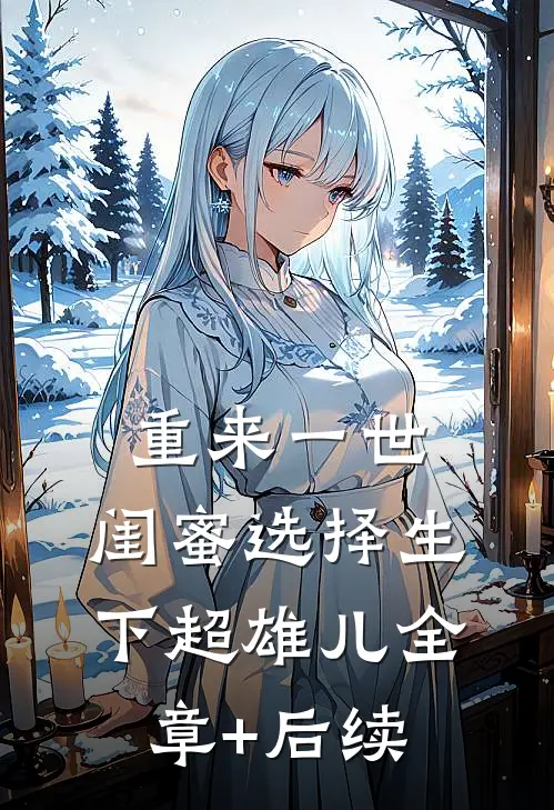 重来一世，闺蜜选择生下超雄儿全章+后续