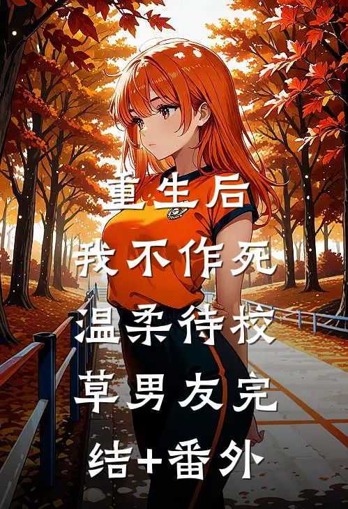 重生后，我不作死，温柔待校草男友完结+番外
