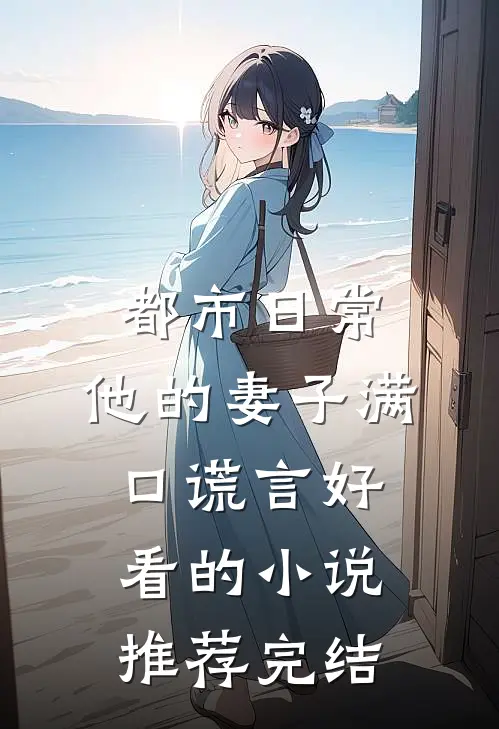 都市日常：他的妻子满口谎言好看的小说推荐完结