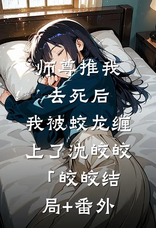 师尊推我去死后，我被蛟龙缠上了沈皎皎「皎皎结局+番外
