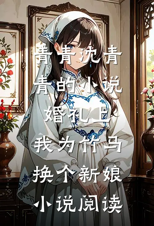 青青沈青青的小说婚礼上，我为竹马换个新娘小说阅读