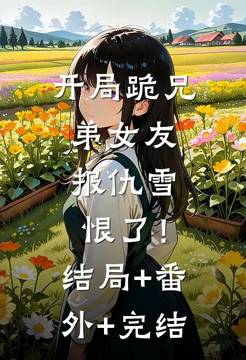 开局跪兄弟女友，报仇雪恨了！:结局+番外+完结