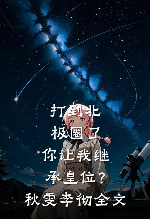 打到北极圈了，你让我继承皇位？秋雯李彻全文