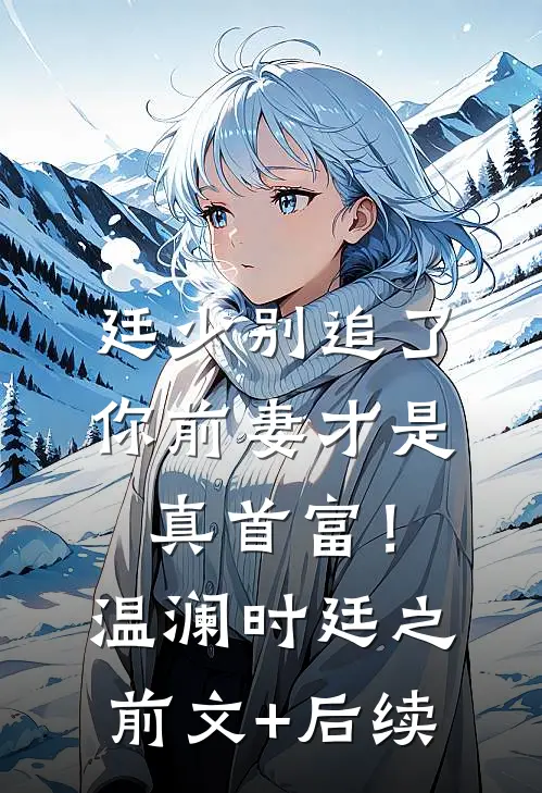 廷少别追了，你前妻才是真首富！温澜时廷之:前文+后续