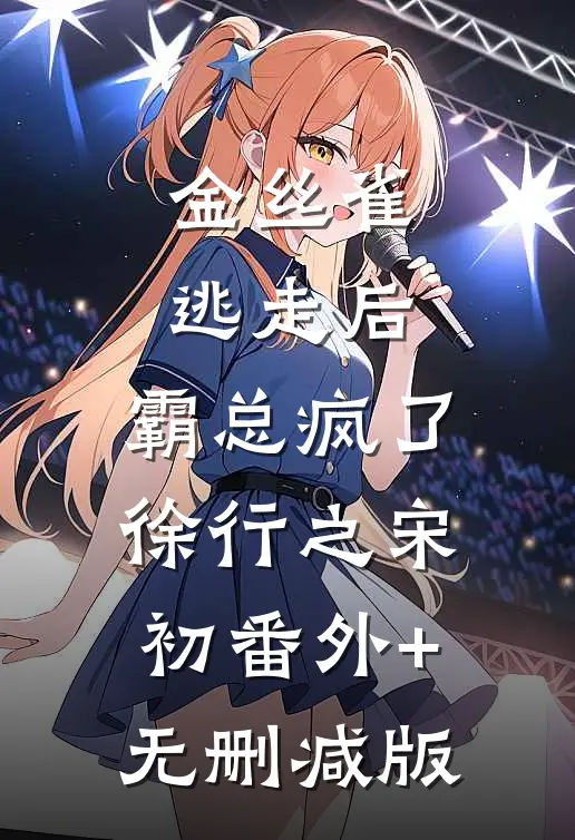 金丝雀逃走后，霸总疯了徐行之宋初番外+无删减版