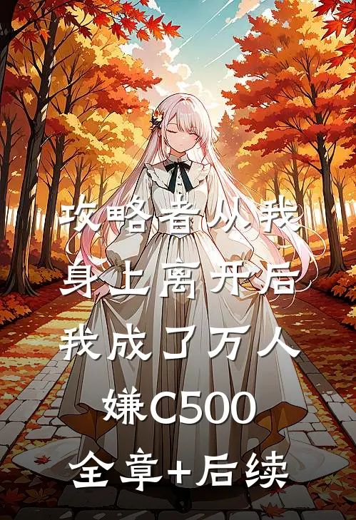 攻略者从我身上离开后，我成了万人嫌C500:全章+后续