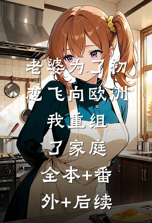 老婆为了初恋飞向欧洲，我重组了家庭:全本+番外+后续