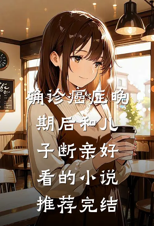 确诊癌症晚期后和儿子断亲好看的小说推荐完结