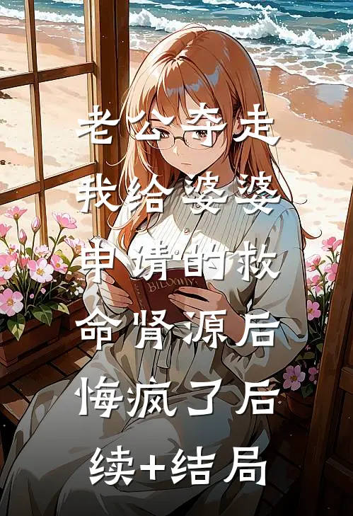 老公夺走我给婆婆申请的救命肾源后，悔疯了后续+结局