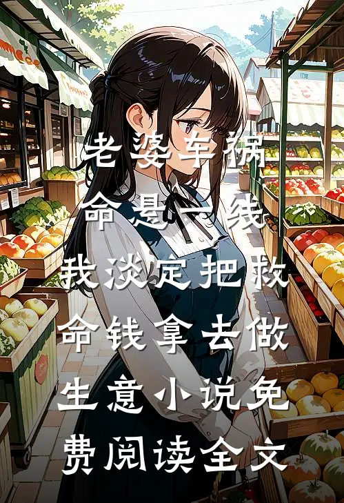老婆车祸命悬一线，我淡定把救命钱拿去做生意小说免费阅读全文