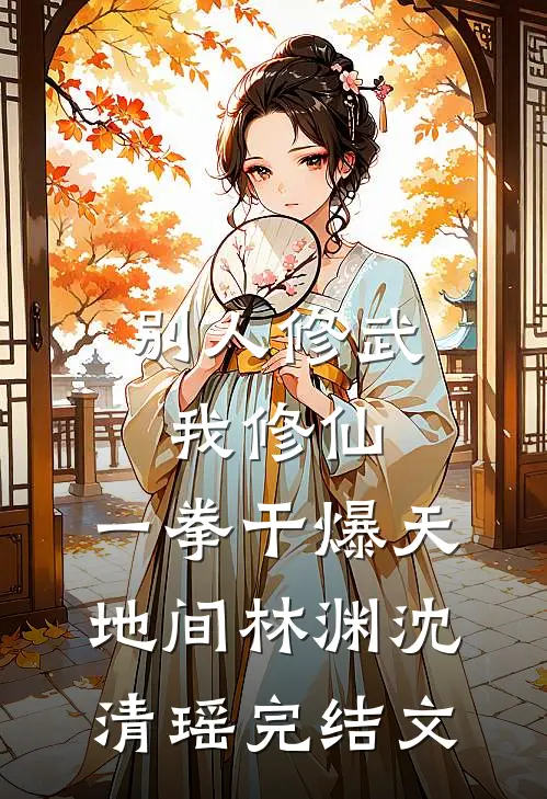 别人修武我修仙，一拳干爆天地间林渊沈清瑶完结文